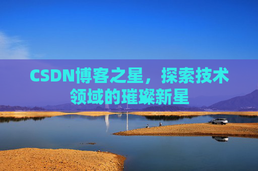 CSDN博客之星，探索技术领域的璀璨新星